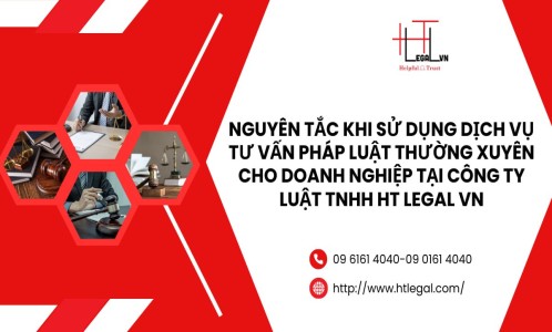 NGUYÊN TẮC KHI SỬ DỤNG DỊCH VỤ TƯ VẤN PHÁP LUẬT THƯỜNG XUYÊN CHO DOANH NGHIỆP TẠI CÔNG TY LUẬT TNHH HT LEGAL VN (CÔNG TY LUẬT UY TÍN TẠI QUẬN BÌNH THẠNH, TÂN BÌNH TP.HCM)